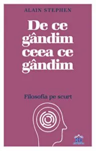 De ce gandim ceea ce gandim. Filosofia pe scurt de Alain Stephen
