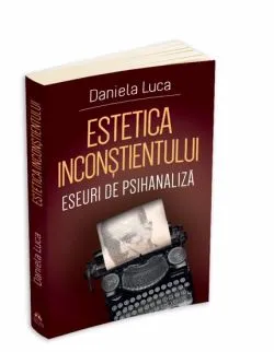 Estetica inconstientului: eseuri de psihanaliza de Daniela Luca