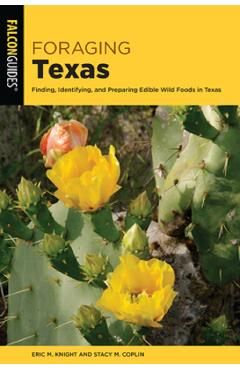 Foraging Texas: Finding, Identifying, and Preparing Edible Wild Foods in Texas