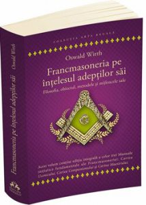 Francmasoneria pe intelesul adeptilor sai - Filozofia, obiectul, metoda si mijloacele sale - Cartea Ucenicului - Cartea Companionului - Cartea Maestrului