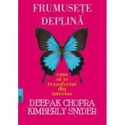 Frumusete deplina. Cum sa te transformi din interior -Deepak CHOPRA, Kymberly Snyder de Kymberly Snyder
