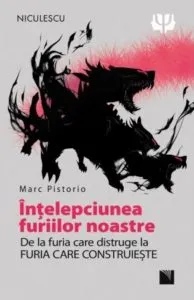 Intelepciunea furiilor noastre. De la furia care distruge la furia care construieste de Marc Pistorio