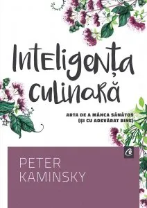 Inteligenta culinara. Arta de a manca sanatos (si cu adevarat bine) de Peter Kaminsky
