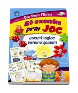 Sa exersam prin joc. Jocuri logice pentru scolari de Dan Sorin Manea