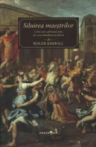Siluirea maestrilor. Cum este sabotata arta de corectitudinea politica. de Roger Kimball