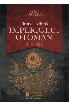Ultimele zile ale Imperiului Otoman 1918-1922 de Ryan Gingeras