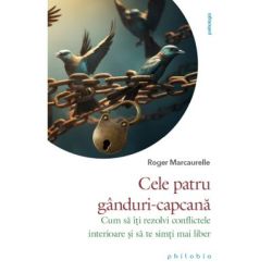 Cele patru ganduri-capcana. Cum sa iti rezolvi conflictele interioare si sa te simti mai liber
