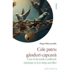 Cele patru ganduri-capcana. Cum sa iti rezolvi conflictele interioare si sa te simti mai liber de Roger Marcaurelle
