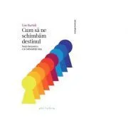 Cum sa ne schimbam destinul. Noua chei pentru a ne imbunatati viata de Lise Bartoli