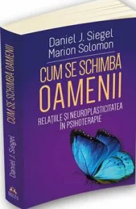 Cum se schimba oamenii - Relatiile si neuroplasticitatea in psihoterapie de Daniel J. Siegel