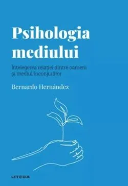 Descopera Psihologia. Psihologia mediului. Intelegerea relatiei dintre oameni si mediul inconjurator de Bernardo Hernandez
