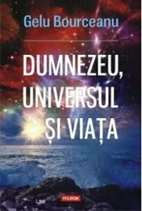 Dumnezeu, universul si viata de Gelu Bourceanu