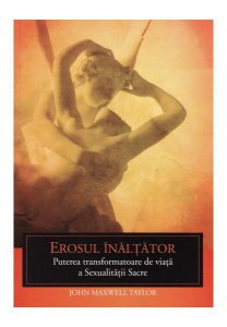 Erosul înălţător. Puterea transformatoare de viaţă a sexualităţii sacre