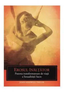 Erosul înălţător. Puterea transformatoare de viaţă a sexualităţii sacre de John Maxwell Taylor