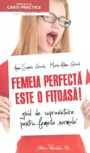 Femeia perfecta este o fitoasa! Ghid de supravietuire pentru femeile normale