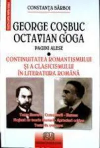 George Cosbuc, Octavian Goga. Pagini alese. Continuitatea romantismului si a clasicismului in literatura romana de Constanta Barboi