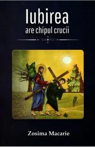Iubirea are chipul Crucii de Zosima Macarie