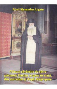 Minuni savarsite de catre Parintele Ilarion Argatu in viata, din mormant si dupa dezgropare