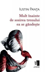 Mult înainte de sosirea trenului ea se gândeşte de Iustin Panta