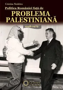 Politica Romaniei fata de Problema Palestiniana 1948-1979 de Cristina Nedelcu