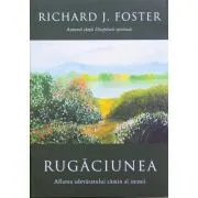 Rugaciunea. Aflarea adevaratului camin al inimii de Richard Foster