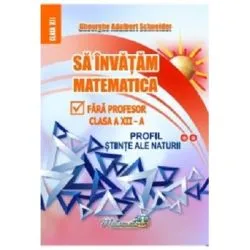 Sa invatam matematica fara profesor. Clasa a 12-a, profil stiinte ale naturii de Gheorghe Adalbert Schneider