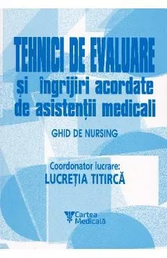 Tehnici de evaluare si ingrijiri acordate de asistentii medicali de Lucretia Titirca