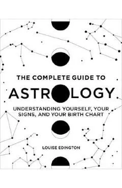 The Complete Guide to Astrology: Understanding Yourself, Your Signs, and Your Birth Chart