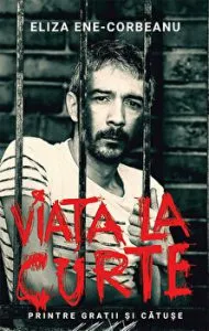 Viata la curte. Printre gratii si catuse de Eliza Ene Corbeanu