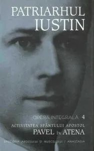 Activitatea sfântului apostol Pavel în Atena. Patriarhul Iustin Opera integrala (Vol. IV) de Iustin Moisescu