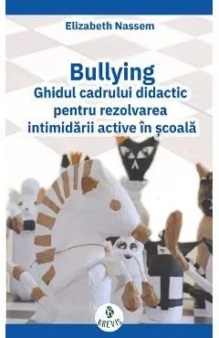 Bullying. Ghidul cadrului didactic pentru rezolvarea intimidarii active in scoala de Elizabeth Nassem