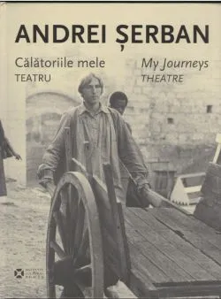 Calatoriile mele. Teatru / My Journeys. Theatre de Andrei Serban