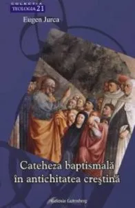 Cateheza baptismala in antichitatea crestina de Eugen Jurca