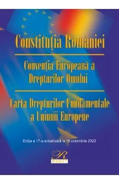 Constitutia Romaniei. Conventia Europeana a Drepturilor Omului. Act. 16 octombrie 2022 de Autor Anonim