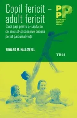 Copil fericit - adult fericit. Cinci pași pentru a-i ajuta pe cei mici să-și conserve bucuria pe tot parcursul vieții de Edward M. Hallowell