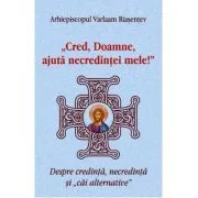 Cred, Doamne, ajuta necredintei mele! Despre credinta, necredinta si cai alternative de Arhiepiscopul Varlaam Riasentev