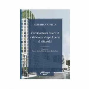 Criminalitatea colectiva a statelor si Dreptul Penal al viitorului de Vespasian V. Pella