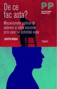 De ce fac asta' Mecanismele psihice de aparare si caile ascunse prin care ne schimba viata de Joseph Burgo