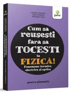 Fizica. Fenomene termice, electrice și optice- Cum să reușești fără să tocești