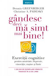 Gandesc, deci ma simt mai bine!. Exercitii cognitive pentru anxietate, depresie, vinovatie, rusine si furie.
