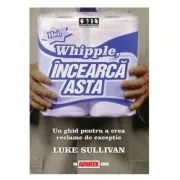 Hei, Whipple, incearca asta!. Un ghid pentru a crea reclame de exceptie de Luke Sullivan