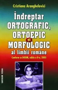 Indreptar ortografic, ortoepic si morfologic al limbii romane de Cristiana Aranghelovici