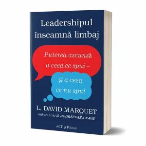 Leadershipul înseamnă limbaj. Puterea ascunsă a ceea ce spui - și a ceea ce nu spui de L. David Marquet