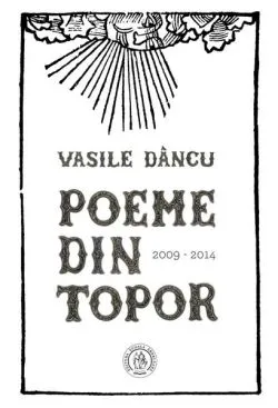 Poeme din topor (2009-2014) de Vasile Dancu