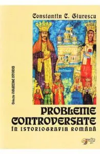 Probleme controversate in istoriografia romana de Constantin C. Giurescu