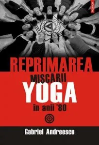 Reprimarea miscarii yoga in anii '80 de Gabriel Andreescu