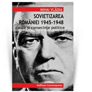 Sovietizarea Romaniei 1945-1948. Cauze si consecinte politice de Vladia Miha