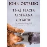 Te-as placea daca ai semana mai mult cu mine de John Ortberg