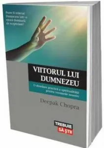 Viitorul lui Dumnezeu. O abordare practica a spiritualitatii pentru vremurile noastre de Deepak Chopra