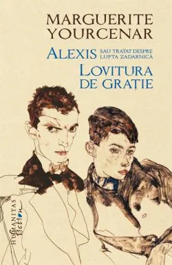 Alexis sau Tratat despre lupta zadarnica. Lovitura de gratie de Marguerite Yourcenar